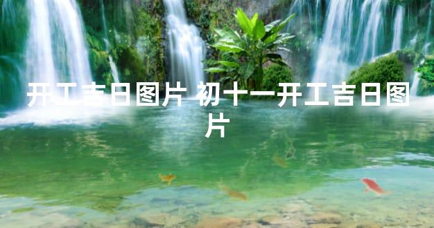 开工吉日图片 初十一开工吉日图片